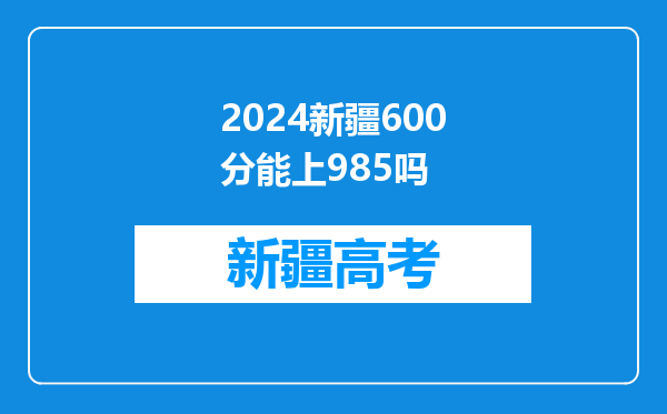 2024新疆600分能上985吗