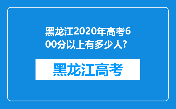 黑龙江2020年高考600分以上有多少人?