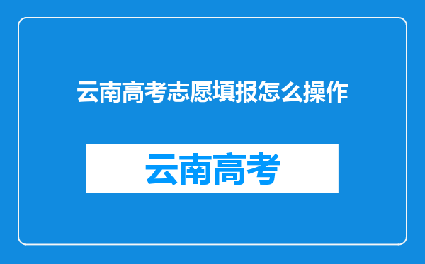 云南高考志愿填报怎么操作