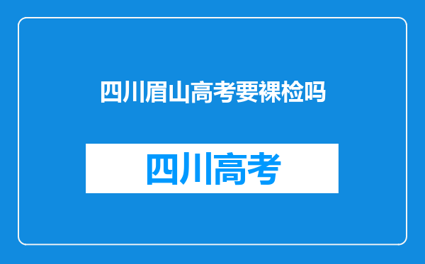 四川眉山高考要裸检吗