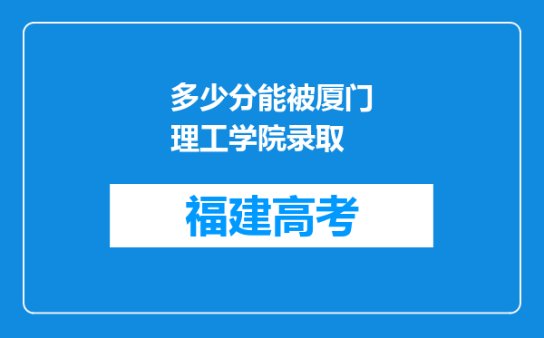 多少分能被厦门理工学院录取