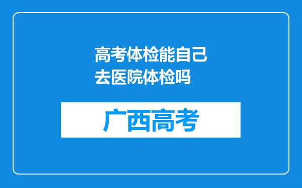 高考体检能自己去医院体检吗