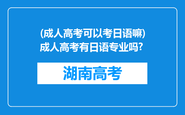 (成人高考可以考日语嘛)成人高考有日语专业吗?