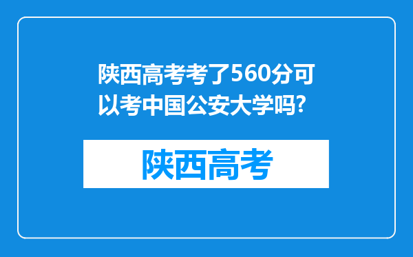 陕西高考考了560分可以考中国公安大学吗?