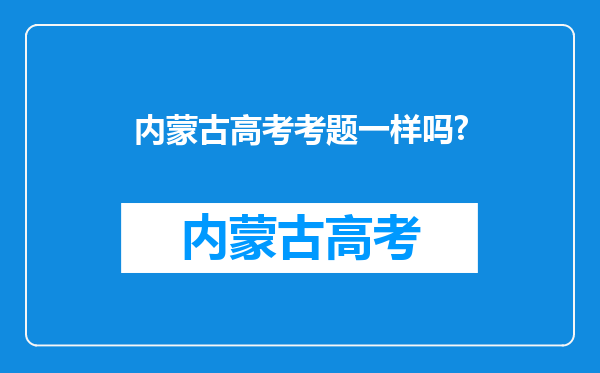 内蒙古高考考题一样吗?