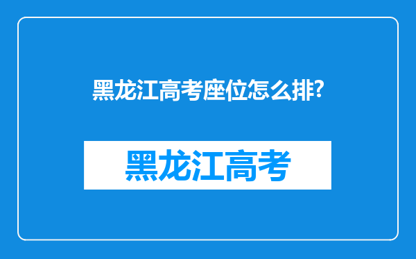 黑龙江高考座位怎么排?