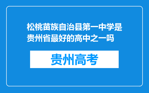 松桃苗族自治县第一中学是贵州省最好的高中之一吗