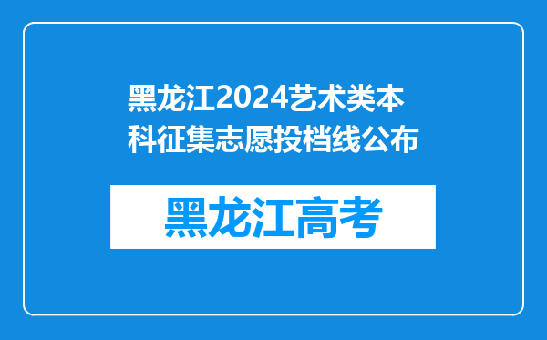 黑龙江2024艺术类本科征集志愿投档线公布