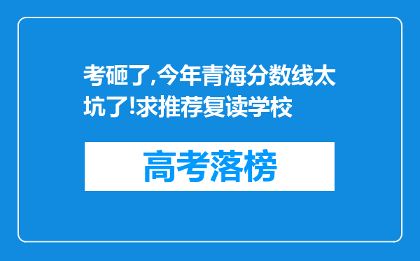 考砸了,今年青海分数线太坑了!求推荐复读学校