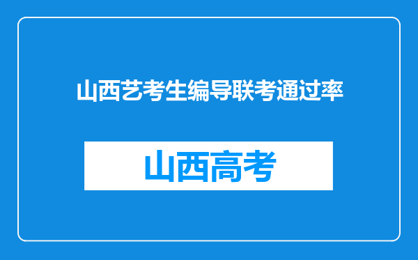 山西艺考生编导联考通过率