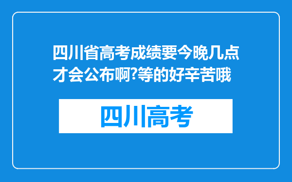 四川省高考成绩要今晚几点才会公布啊?等的好辛苦哦