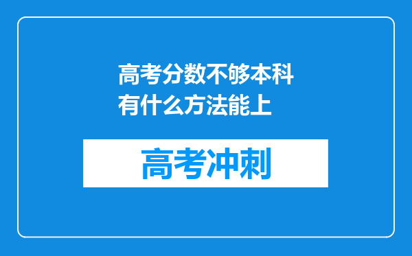 高考分数不够本科有什么方法能上