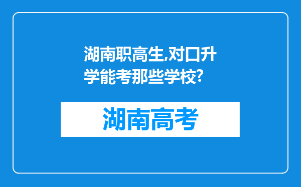 湖南职高生,对口升学能考那些学校?