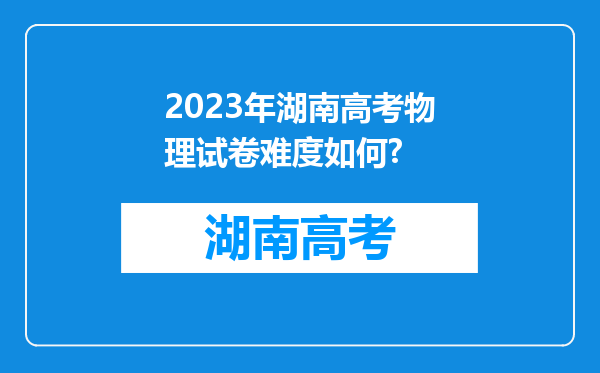 2023年湖南高考物理试卷难度如何?