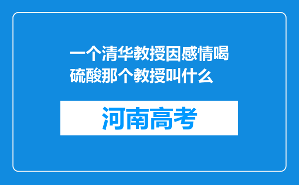 一个清华教授因感情喝硫酸那个教授叫什么