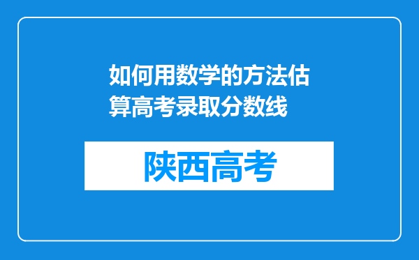 如何用数学的方法估算高考录取分数线