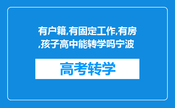 有户籍,有固定工作,有房,孩子高中能转学吗宁波