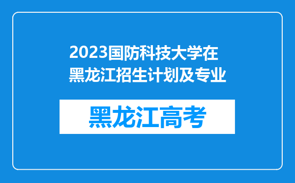 2023国防科技大学在黑龙江招生计划及专业