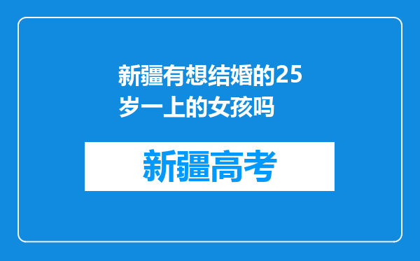 新疆有想结婚的25岁一上的女孩吗