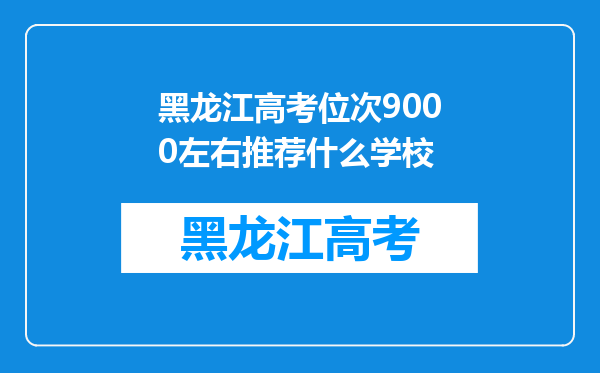 黑龙江高考位次9000左右推荐什么学校