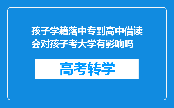 孩子学籍落中专到高中借读会对孩子考大学有影响吗