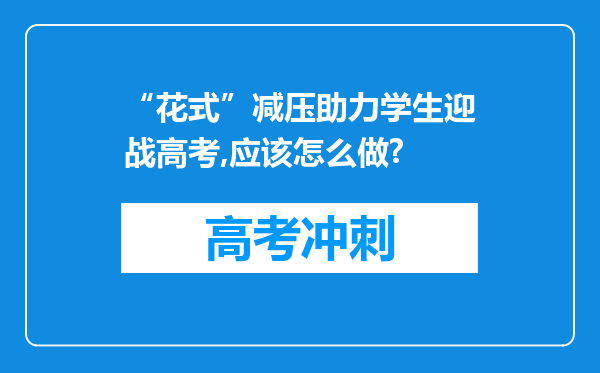 “花式”减压助力学生迎战高考,应该怎么做?