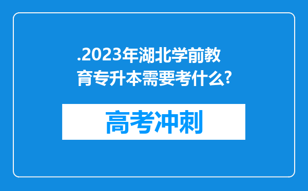 .2023年湖北学前教育专升本需要考什么?