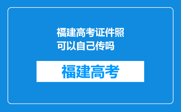 福建高考证件照可以自己传吗