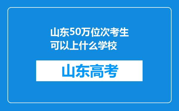 山东50万位次考生可以上什么学校