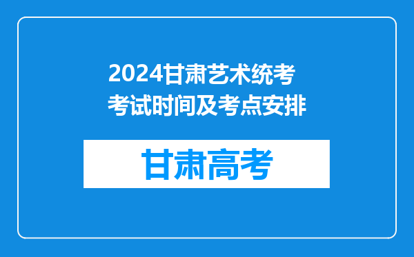 2024甘肃艺术统考考试时间及考点安排