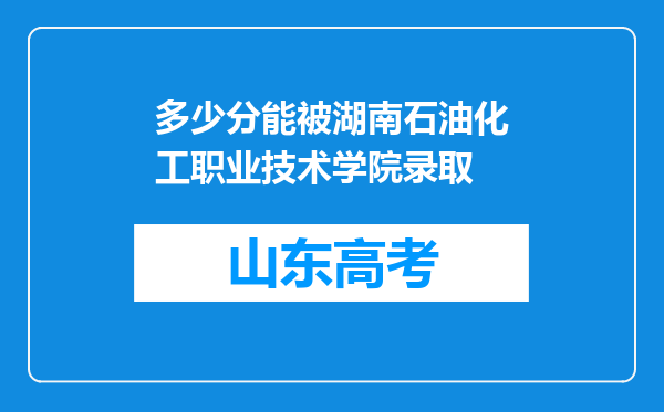 多少分能被湖南石油化工职业技术学院录取