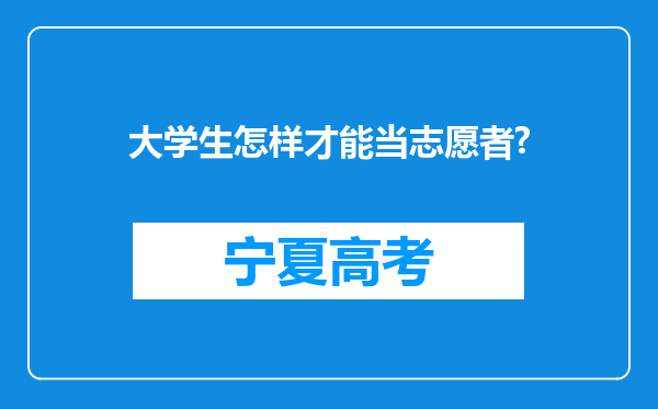 大学生怎样才能当志愿者?