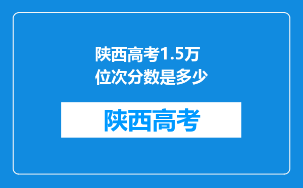 陕西高考1.5万位次分数是多少