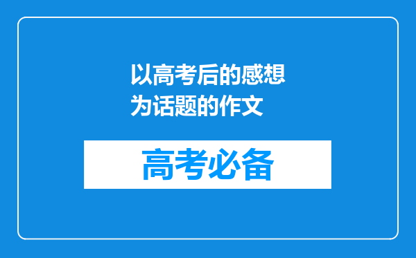 以高考后的感想为话题的作文