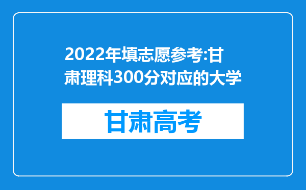 2022年填志愿参考:甘肃理科300分对应的大学