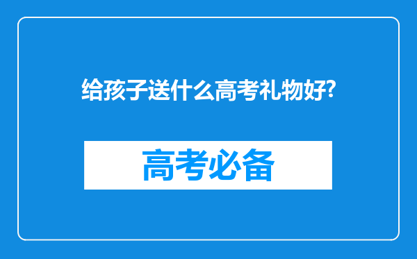 给孩子送什么高考礼物好?