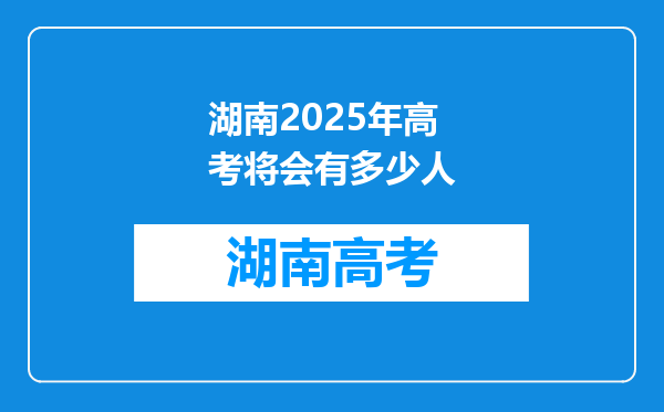 湖南2025年高考将会有多少人