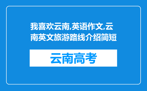 我喜欢云南,英语作文,云南英文旅游路线介绍简短