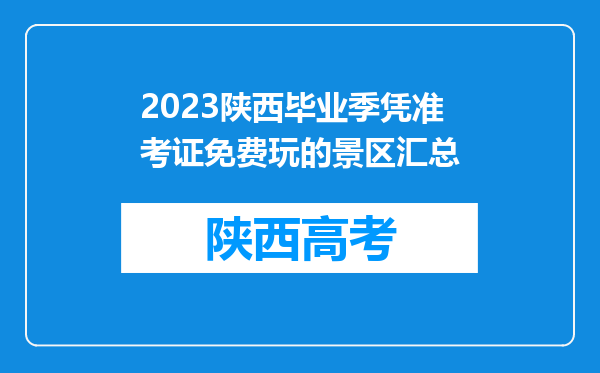 2023陕西毕业季凭准考证免费玩的景区汇总