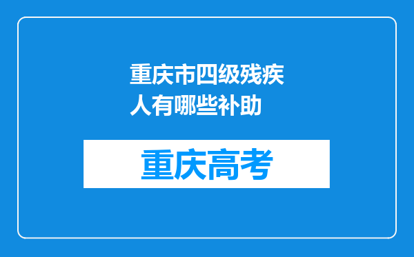 重庆市四级残疾人有哪些补助