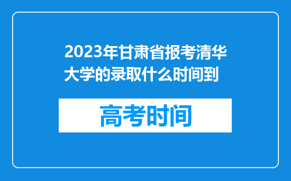 2023年甘肃省报考清华大学的录取什么时间到