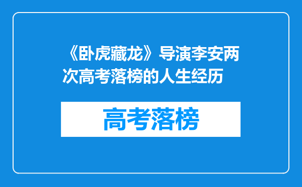 《卧虎藏龙》导演李安两次高考落榜的人生经历