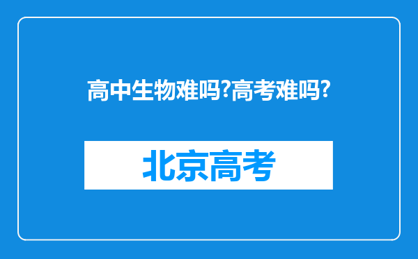 高中生物难吗?高考难吗?