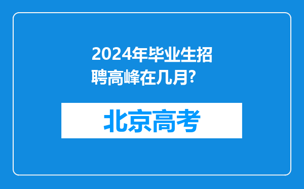 2024年毕业生招聘高峰在几月?