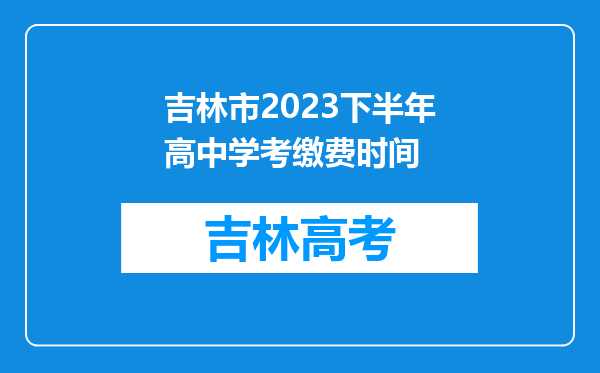 吉林市2023下半年高中学考缴费时间