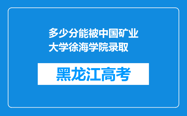 多少分能被中国矿业大学徐海学院录取