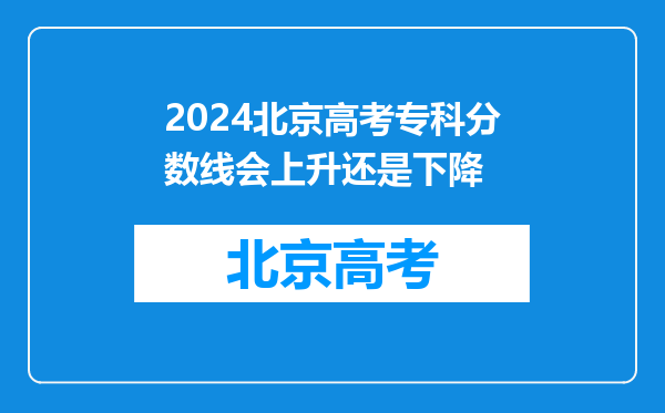 2024北京高考专科分数线会上升还是下降