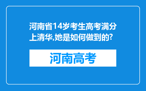 河南省14岁考生高考满分上清华,她是如何做到的?