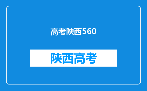 【高考】我陕西的今年理科估分560分可以报考哪些学校