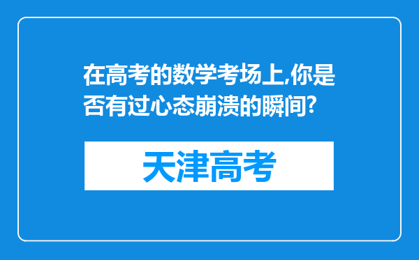 在高考的数学考场上,你是否有过心态崩溃的瞬间?